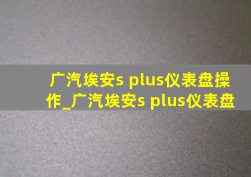 广汽埃安s plus仪表盘操作_广汽埃安s plus仪表盘